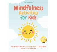 Mindfulness Activities for Kids: 50+ Simple Mindfulness Exercises and Activities to Help Kids Focus and Stay Calm (Ages 6-12)