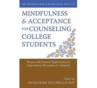Mindfulness and Acceptance for Counseling College Students: Theory and Practical Applications for Intervention, Prevention, and Outreach (The Mindfulness & Acceptance Practica)