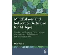 Mindfulness and Relaxation Activities for All Ages : Over Sixty Fun and Engaging Evidence-based Visualisations, Meditations and Self-awareness Games