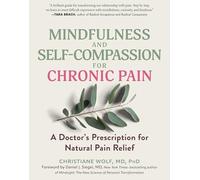 Mindfulness and Self-Compassion for Chronic Pain: A Doctor's Prescription for Natural Pain Relief