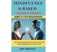 MINDFULNESS-BASED COGNITIVE THERAPY (MBCT) FOR BEGINNERS: Calm Your Mind and Break Free from Anxiety with Simple Mindfulness and Cognitive Tools