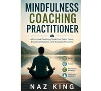 Mindfulness Coaching Practitioner: A Practical Coaching Toolkit for Calm, Focus, Emotional Balance, and Everyday Presence
