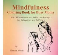 Mindfulness Coloring Book for Busy Moms: A Relaxing Coloring Book With Affirmations and Reflection Prompts for Relaxation and Self-Care