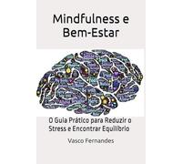 Mindfulness e Bem-Estar: O Guia Prático para Reduzir o Stress e Encontrar Equilíbrio