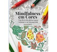 Mindfulness em Cores: Um livro de pintar para relaxar e se reconectar