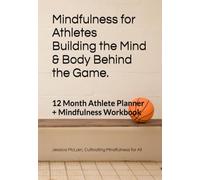 Mindfulness for Athletes: Building the Mind Behind the Game. A Year of Training Your Mind, Body & Game: 12 Month Athlete Planner + Mindfulness Workbook