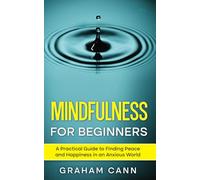 Mindfulness for Beginners: A Practical Guide to Finding Peace and Happiness in an Anxious World