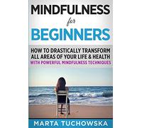 Mindfulness for Beginners: How to Drastically Transform All Areas of Your Life & Health with Powerful Mindfulness Techniques: 3 (Mindfulness, Self-Care & Relaxation)