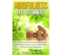 Mindfulness for Beginners: How to Live in the Moment, Stress and Worry Free in a Constant State of Peace and Happiness