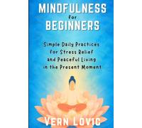 Mindfulness for Beginners: Simple Daily Practices for Stress Relief and Peaceful Living in the Present Moment (Meditation For Beginners)