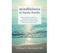 Mindfulness for Bipolar Disorder: How Mindfulness and Neuroscience Can Help You Manage Your Bipolar Symptoms