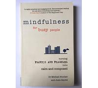 Mindfulness for Busy People: Turning from frantic and frazzled into calm and composed: Turning frantic and frazzled into calm and composed