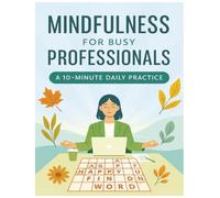 Mindfulness for Busy Professionals: A 10-Minute Daily Practice: Quick and Practical Mindfulness Techniques to Reduce Stress, Boost Productivity, and Achieve Work-Life Balance