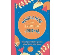 Mindfulness for Every Day Journal: Simple Tips and Guided Exercises to Help You Live in the Moment