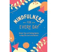 Mindfulness for Every Day: Simple Tips and Calming Quotes to Help You Live in the Moment