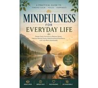 Mindfulness for Everyday Life: A Practical Guide to Finding Calm, Focus, and Happiness: What if the calm, focused, happier version of you was only a few minutes a day away?