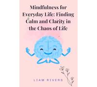 Mindfulness for Everyday Life: Finding Calm and Clarity in the Chaos of Life: Simple Techniques to Reduce Stress, Stop Overthinking, Improve Focus, and Live in the Present Moment