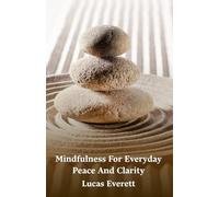 Mindfulness For Everyday Peace And Clarity: Step By Step Techniques To Observe Thoughts, Release Emotional Pain, And Experience Life With Awareness And Calm