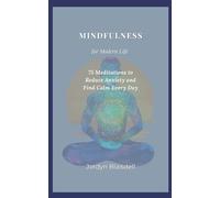 Mindfulness for Modern Life: 75 Meditations to Reduce Anxiety and Find Calm Every Day