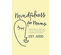 Mindfulness for Mums: Simple ways to help you and your family feel calm, connected and content