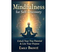 Mindfulness for Self-Discovery: Unlock Your True Potential & Live with Purpose