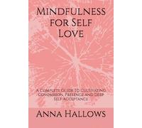 Mindfulness for Self Love: A Complete Guide to Cultivating Compassion, Presence and Deep Self Acceptance