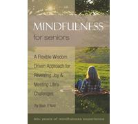 Mindfulness for Seniors: A Flexible Wisdom-Driven Approach for Revealing Joy & Meeting Life's Challenges (The Mindfulness for Seniors Series)