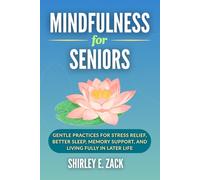 Mindfulness for Seniors: Gentle Practices for Stress Relief, Better Sleep, Memory Support, and Living Fully in Later Life (The Practical Mindfulness Mastery Collection)