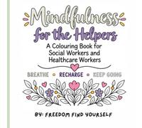 Mindfulness For The Helpers: A Minfuless Colouring Book for Social Workers and Healthcare Workers