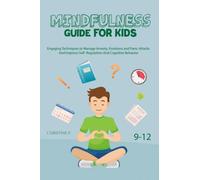 MINDFULNESS GUIDE FOR KIDS 9-12: ENGAGING TECHNIQUES TO MANAGE ANXIETY, EMOTIONS AND PANIC ATTACKS AND IMPROVE SELF- REGULATION AND COGNITIVE BEHAVIOR.