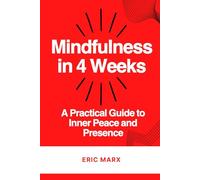 Mindfulness in 4 Weeks: A Practical Guide to Inner Peace and Presence