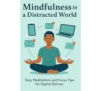 Mindfulness in a Distracted World: Easy Meditations and Focus Tips for Digital Natives