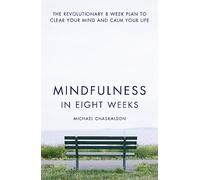 Mindfulness in Eight Weeks: The Revolutionary 8 Week Plan to Clear Your Mind and Calm Your Life