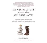 Mindfulness Is Better Than Chocolate: A Practical Guide to Enhanced Focus and Lasting Happiness in a World of Distractions