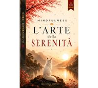 MINDFULNESS: L' ARTE DELLA SERENITÀ - 5 LIBRI IN 1: Lascia Andare i Pensieri Negativi, Supera Ansia e Stress. Ritrova il tuo Benessere Interiore con la Filosofia Orientale. + BONUS & E-BOOK
