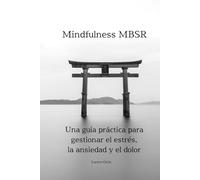 Mindfulness MBSR: Una guía práctica para gestionar el estrés, la ansiedad y el dolor