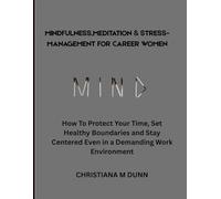 MINDFULNESS, MEDITATION AND STRESS MANAGEMENT FOR CAREER WOMEN: HOW TO PROTECT YOUR TIME SET HEALTHY BOUNDARIES AND STAY CENTERED EVEN IN A DEMANDING WORK ENVIRONMENT