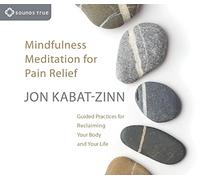 Mindfulness Meditation for Pain Relief: Guided Practices for Reclaiming Your Body and Your Life