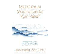 Mindfulness Meditation for Pain Relief: Practices to Reclaim Your Body and Your