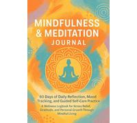 Mindfulness & Meditation Journal 60 Days of Daily Reflection, Mood Tracking, and Guided Self-Care Practice: A Wellness Logbook for Stress Relief, Gratitude, and Personal Growth Through Mindful Living
