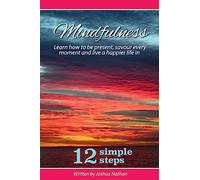 Mindfulness: Mindfulness: Be present, savour every moment and live a happier life in 12 simple steps