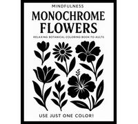 Mindfulness Monochrome Flowers: Relaxing Botanical Coloring Book for Adults - Use Just One Color! Simple Floral Line Art to Soothe the Mind and Inspire Focus