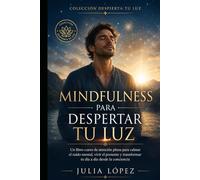 Mindfulness para despertar tu luz: Un libro-curso de atención plena para calmar el ruido mental, vivir el presente y transformar tu día a día desde la conciencia