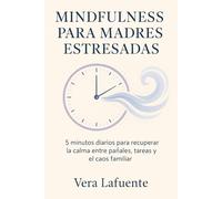 Mindfulness para Madres Estresadas: 5 Minutos Diarios para Recuperar la Calma entre Pañales, Tareas y El Caos Familiar