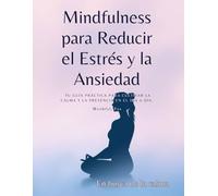 Mindfulness para Reducir el Estrés y la Ansiedad: Tu Guía Práctica para Cultivar la Calma y la Presencia en el Día a Día