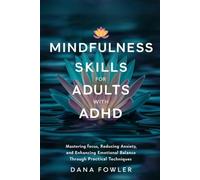 Mindfulness Skills for Adults with ADHD: Mastering Focus, Reducing Anxiety, and Enhancing Emotional Balance through Practical Techniques