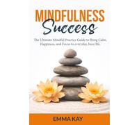 Mindfulness Success: The ultimate mindful practice guide to bring calm, happiness, and focus to everyday, busy life.