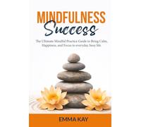 Mindfulness Success: The ultimate mindful practice guide to bring calm, happiness, and focus to everyday, busy life.