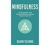 Mindfulness: The Remarkable Truth Behind Meditation and Being Present in Your Life (The Calm Mind)