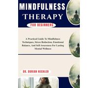 Mindfulness Therapy For Beginners: A Practical Guide To Mindfulness Techniques, Stress Reduction, Emotional Balance, And Self-Awareness For Lasting Mental Wellness